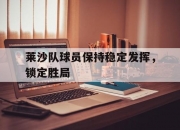 开云官网-包含莱沙队球员保持稳定发挥，锁定胜局的词条
