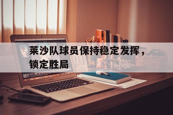 包含莱沙队球员保持稳定发挥，锁定胜局的词条